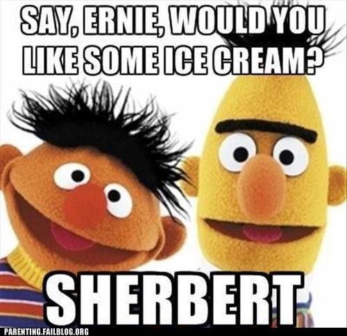 Say, Ernie, would you like some ice cream? Sherbert! (Sure Bert!)
