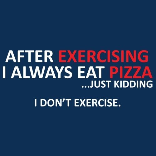 After exercising, I always eat pizza....just kidding. I don't exercise.