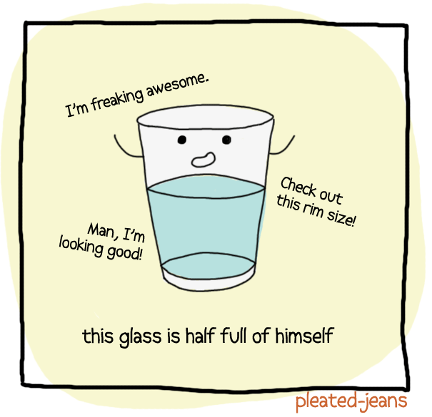 Glass half full of himself with ego remarks